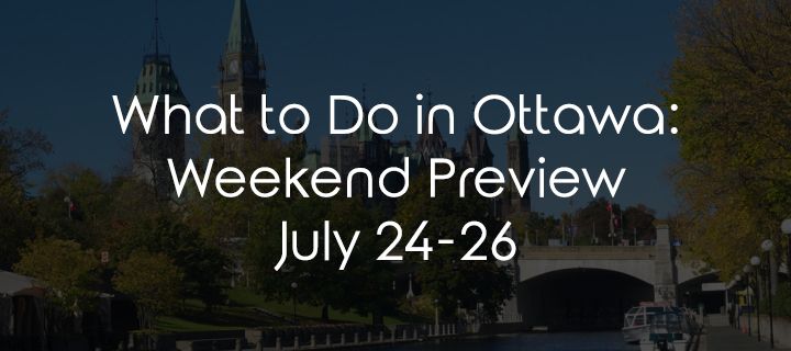 What to Do in Ottawa: Weekend Preview July 24-26
