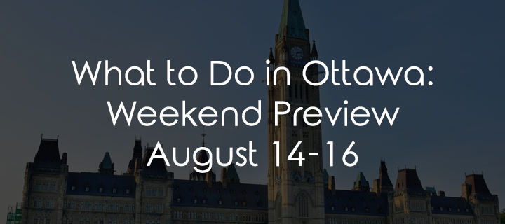 What to Do in Ottawa: Weekend Preview August 14-16
