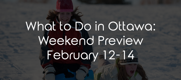 What to Do in Ottawa: Weekend Preview February 12-14