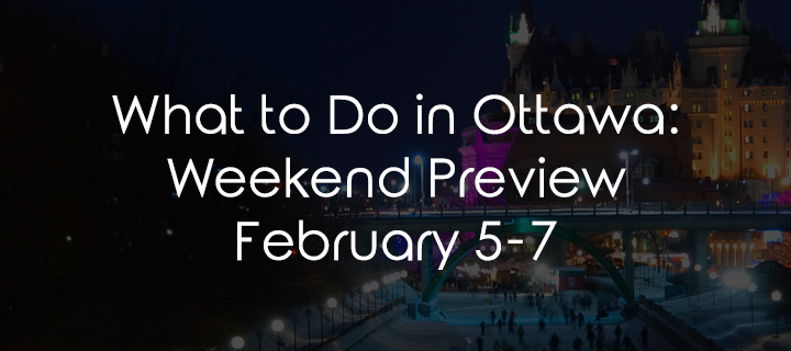 What to Do in Ottawa: Weekend Preview February 5-7