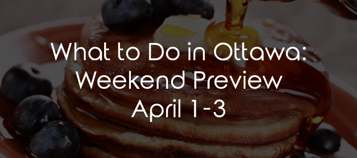 What to Do in Ottawa: Weekend Preview April 1-3