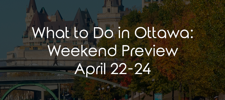 What to Do in Ottawa: Weekend Preview April 22-24