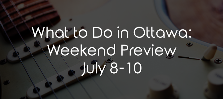 What to Do in Ottawa: Weekend Preview July 8-10