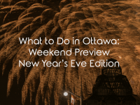What To Do In Ottawa: Weekend Preview New Year’s Eve Edition