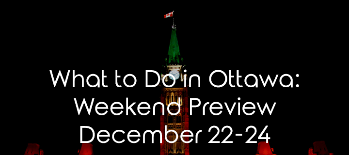 What To Do In Ottawa: Weekend Preview December 22-24