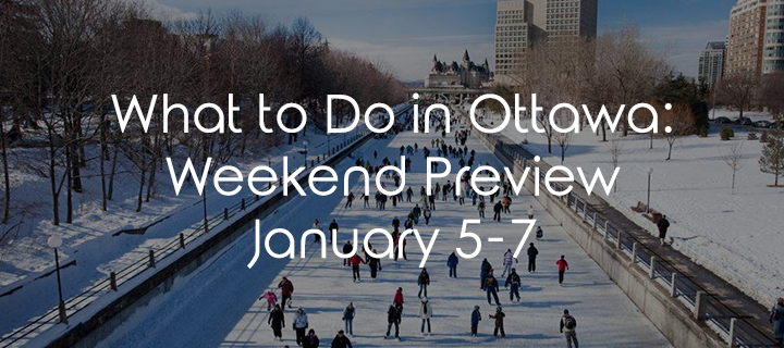 What To Do In Ottawa: Weekend Preview January 5-7