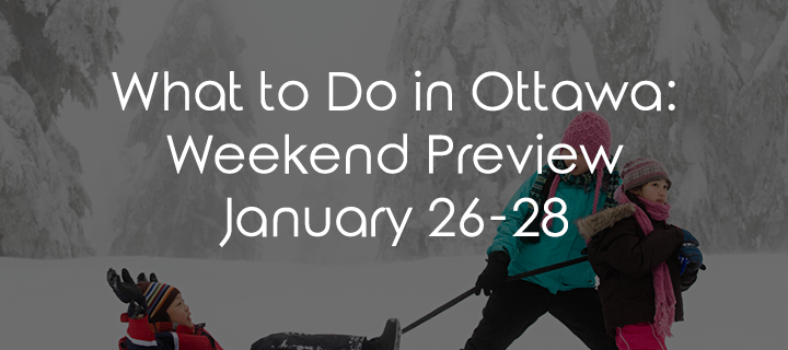 What To Do In Ottawa: Weekend Preview January 26-28