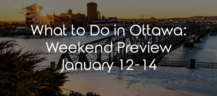 What To Do In Ottawa: Weekend Preview January 12-14