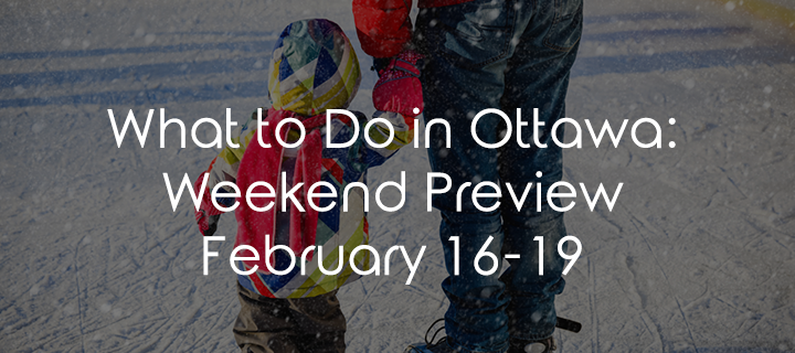 What To Do In Ottawa: Weekend Preview February 16-19